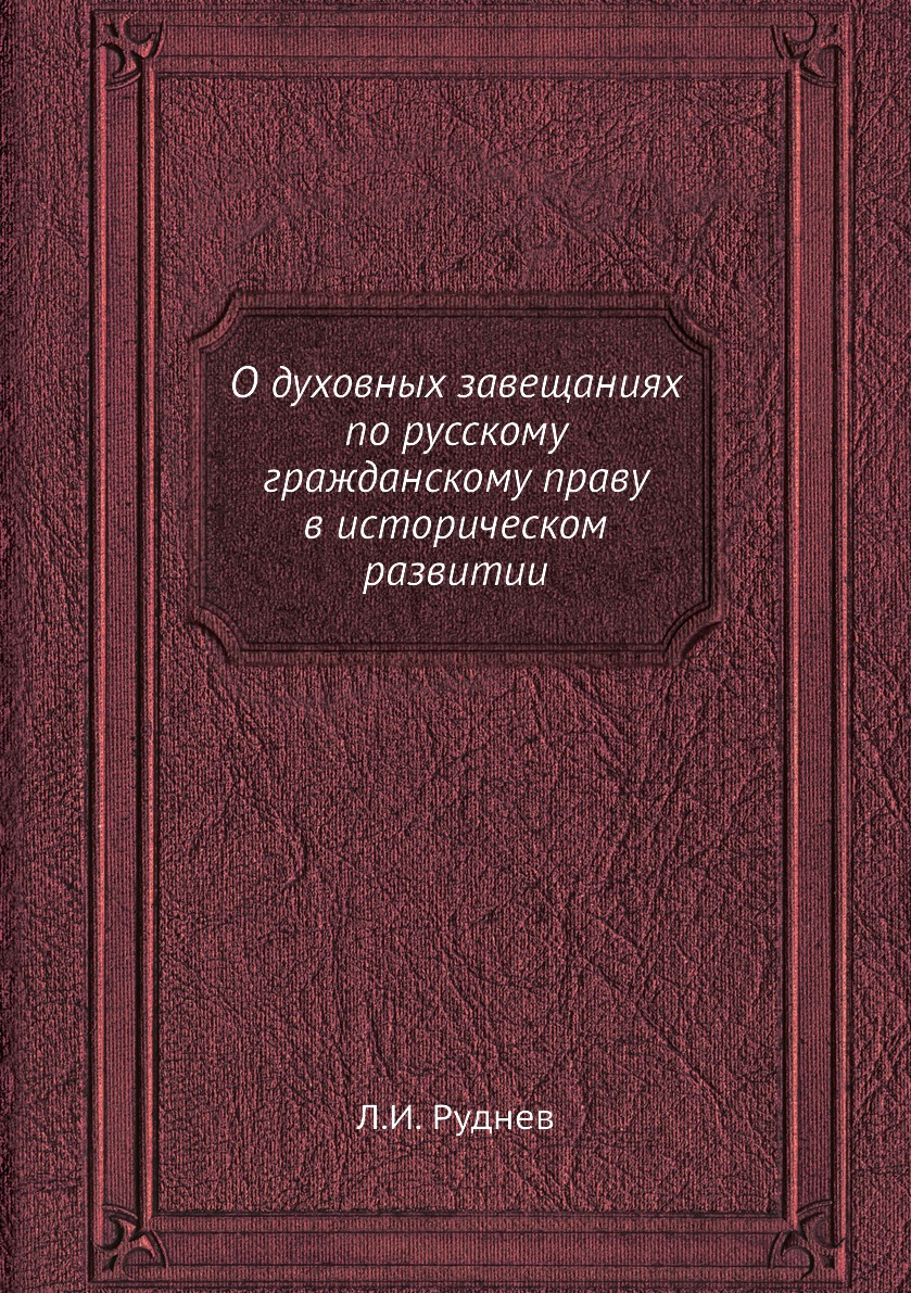 

Книга О духовных завещаниях по русскому гражданскому праву в историческом развитии