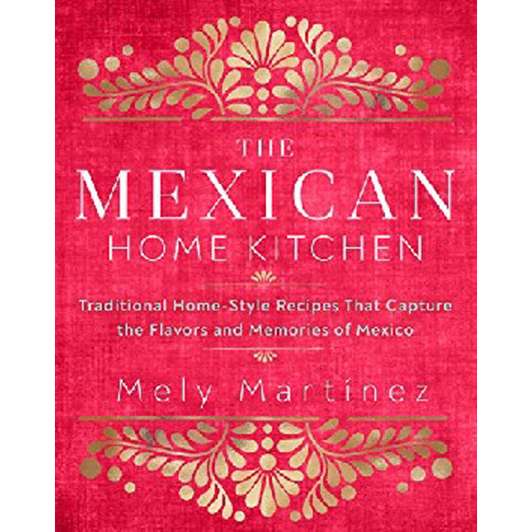 

The Mexican Home Kitchen: Traditional Home-Style Recipes That Capture the Flavors ...