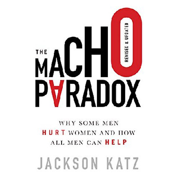 

The Macho Paradox: Why Some Men Hurt Women and How All Men Can Help / Katz Jackson