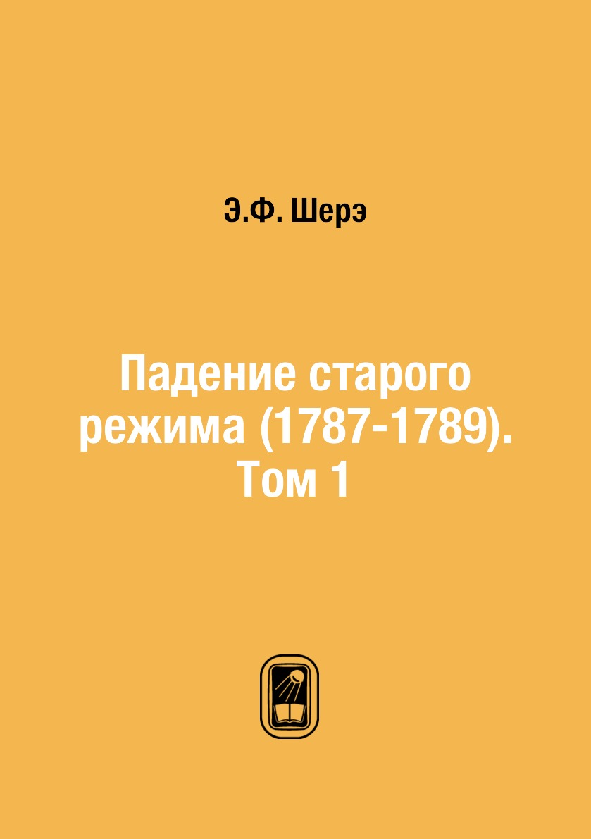 

Книга Падение старого режима (1787-1789). Том 1