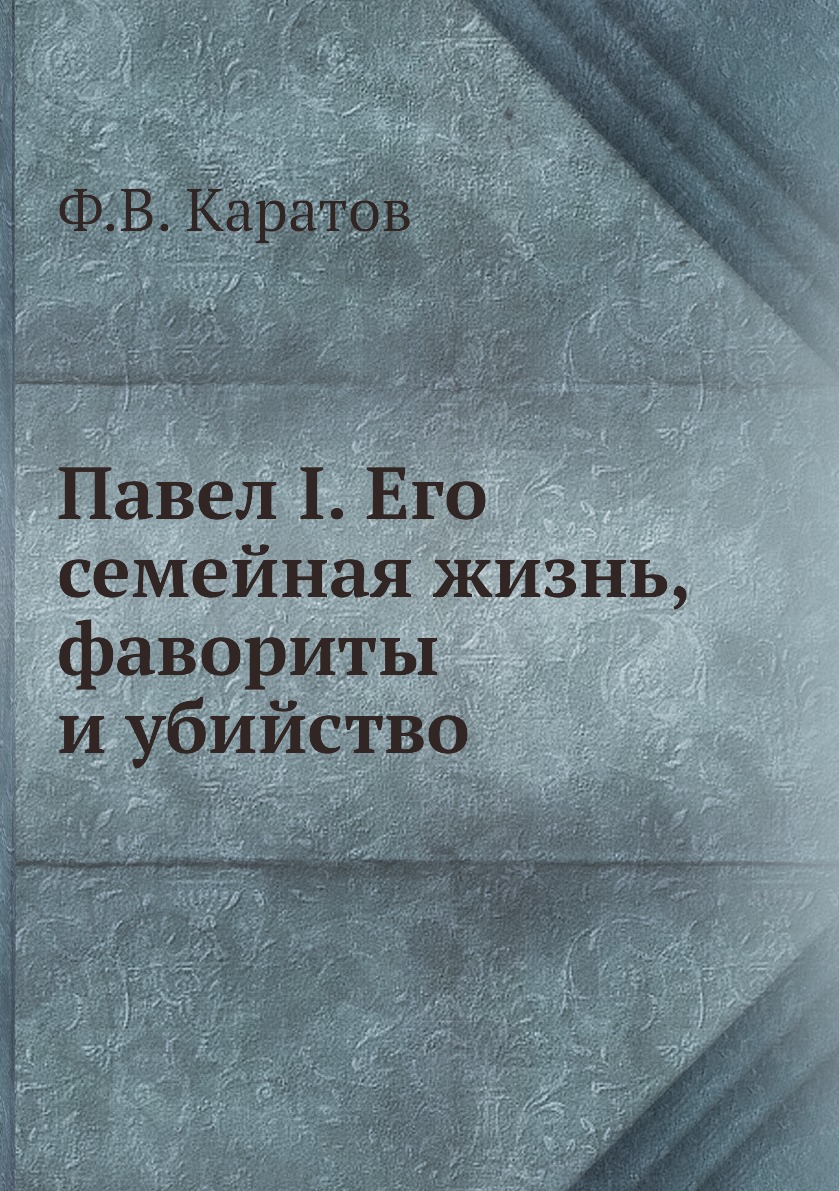 

Павел I. Его семейная жизнь, фавориты и убийство