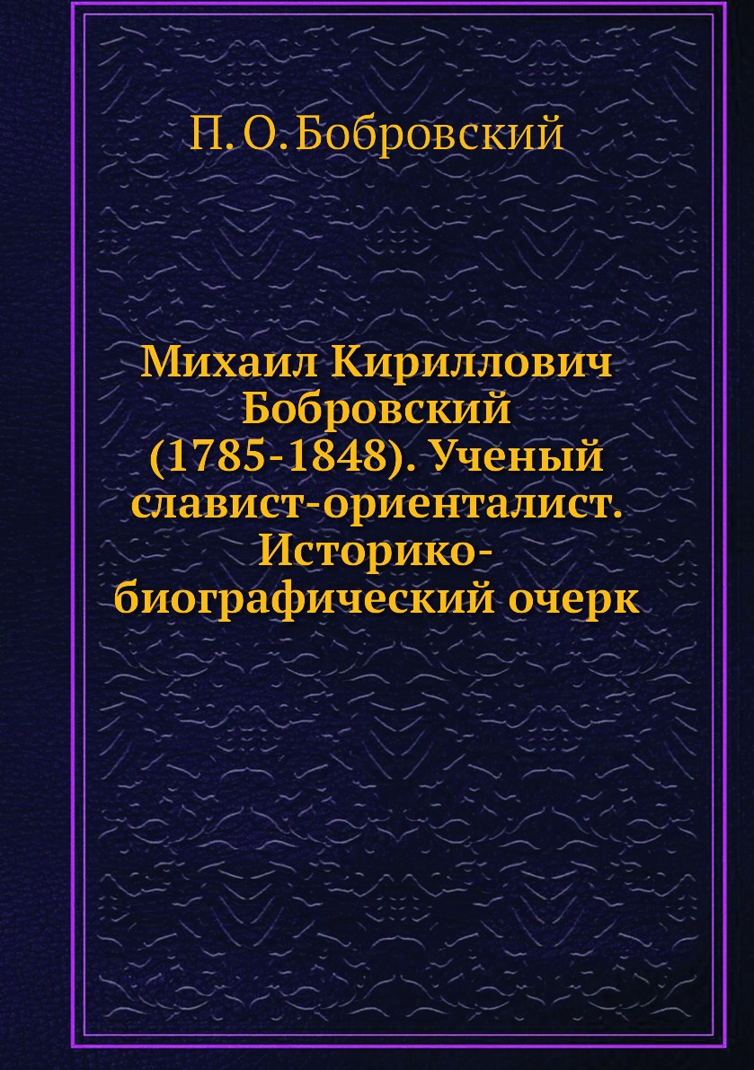 

Книга Михаил Кириллович Бобровский (1785-1848). Ученый славист-ориенталист. Историко-би...