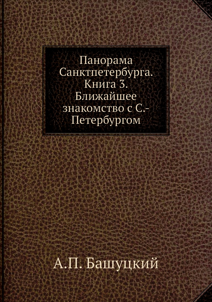 

Книга Панорама Санктпетербурга. Книга 3. Ближайшее знакомство с С.-Петербургом