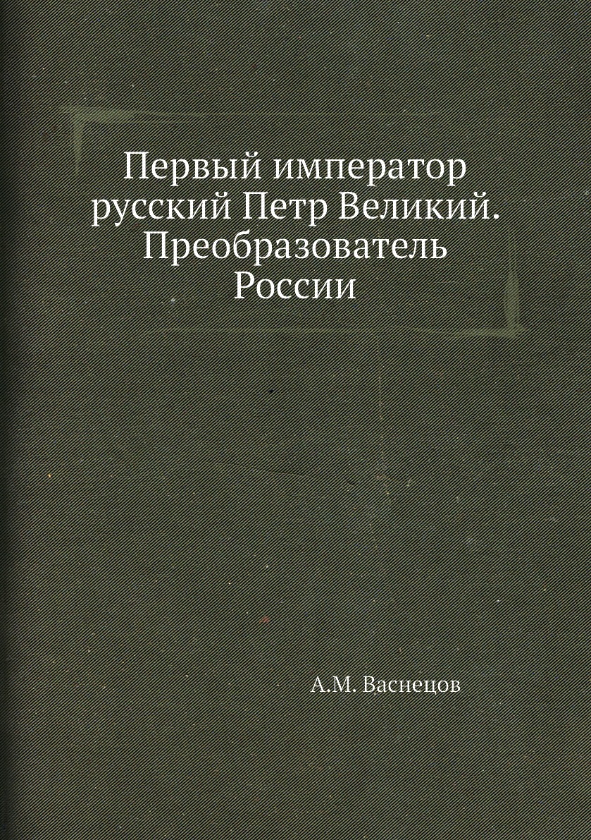 

Книга Первый император русский Петр Великий. Преобразователь России