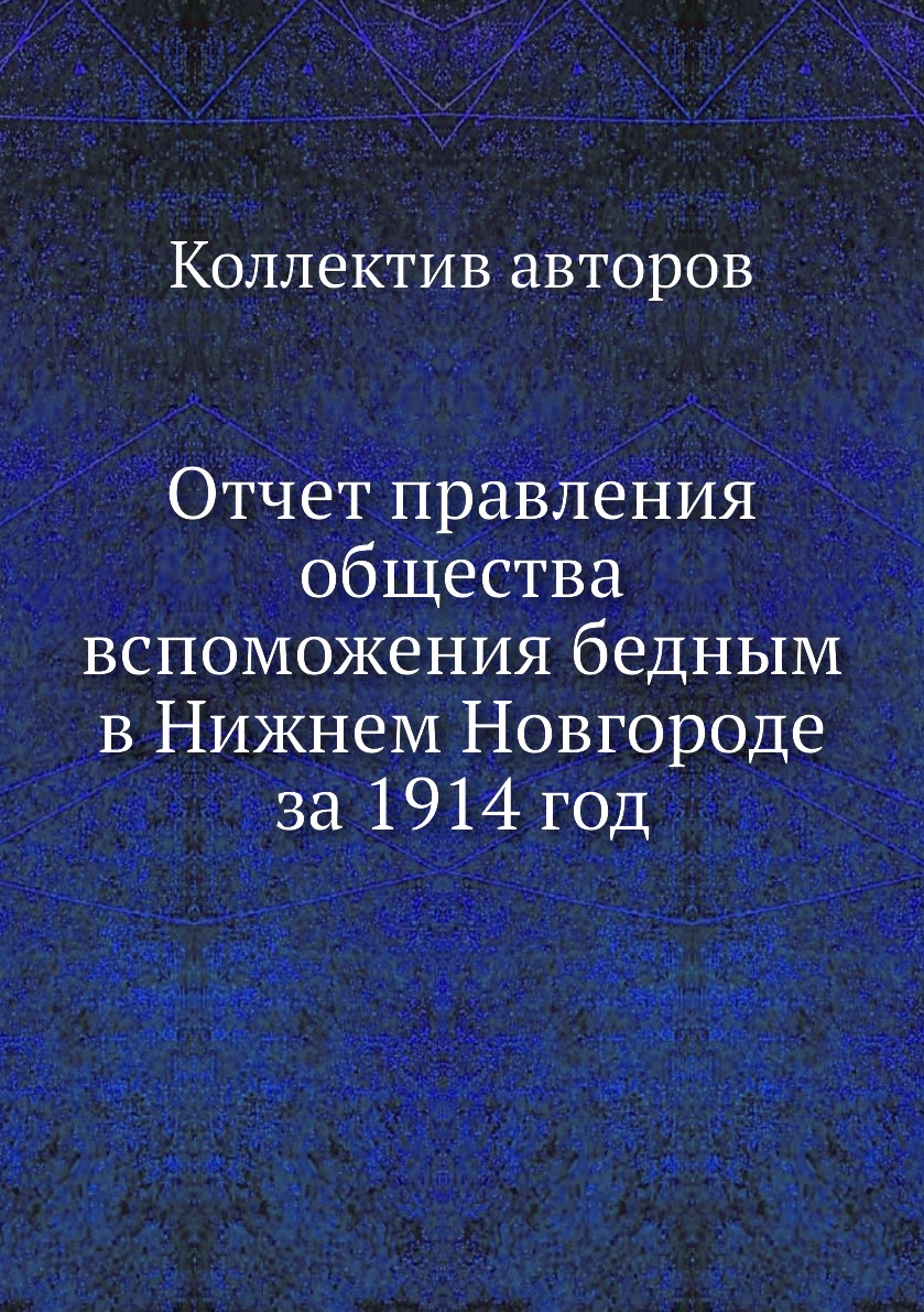 

Книга Отчет правления общества вспоможения бедным в Нижнем Новгороде за 1914 год