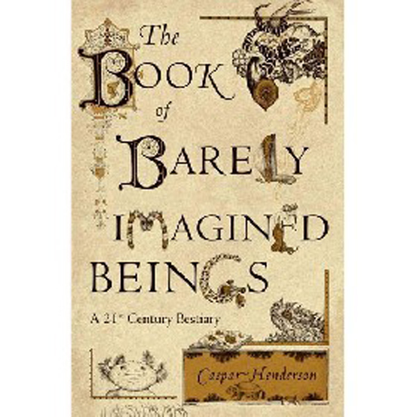 

The Book of Barely Imagined Beings: A 21st Century Bestiary / Henderson Caspar