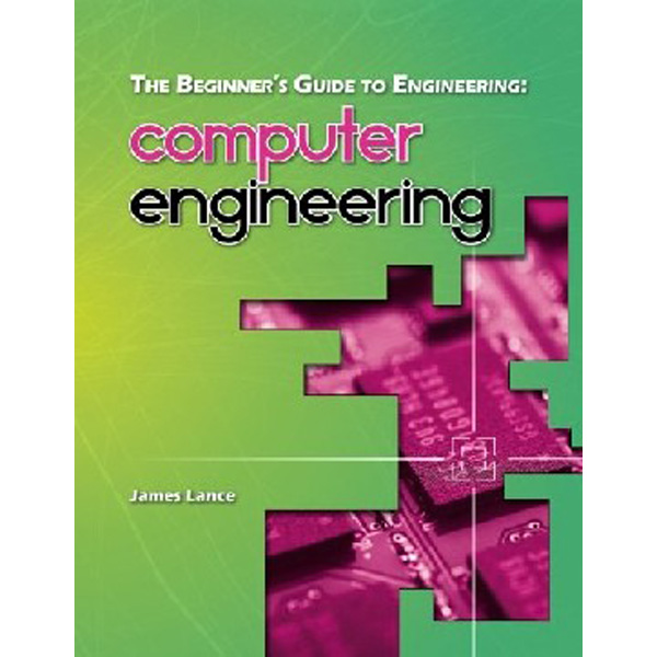 

The Beginner's Guide to Engineering: Computer Engineering / Lance James
