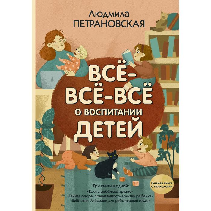 

Всё-всё-всё о воспитании детей. Петрановская Л.В., Главная книга о психологии