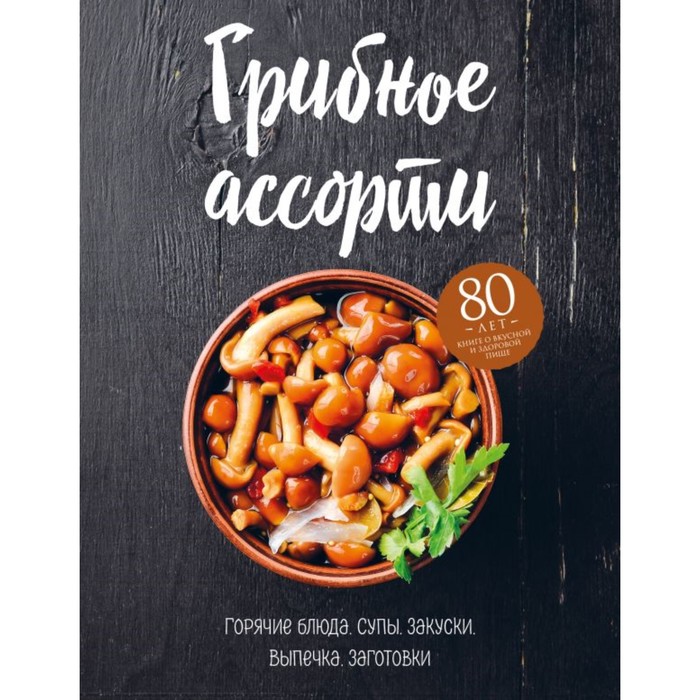 

Грибное ассорти. Супы, горячие блюда, закуски, выпечка, заготовки. Могильный Н. П., Кулинария. Книга о вкусной и здоровой пище. Избранное