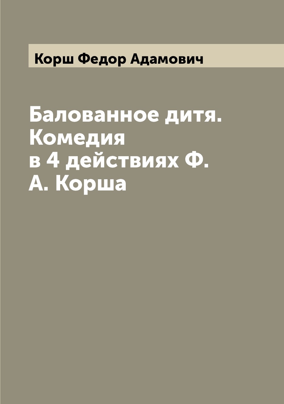 

Книга Балованное дитя. Комедия в 4 действиях Ф.А. Корша