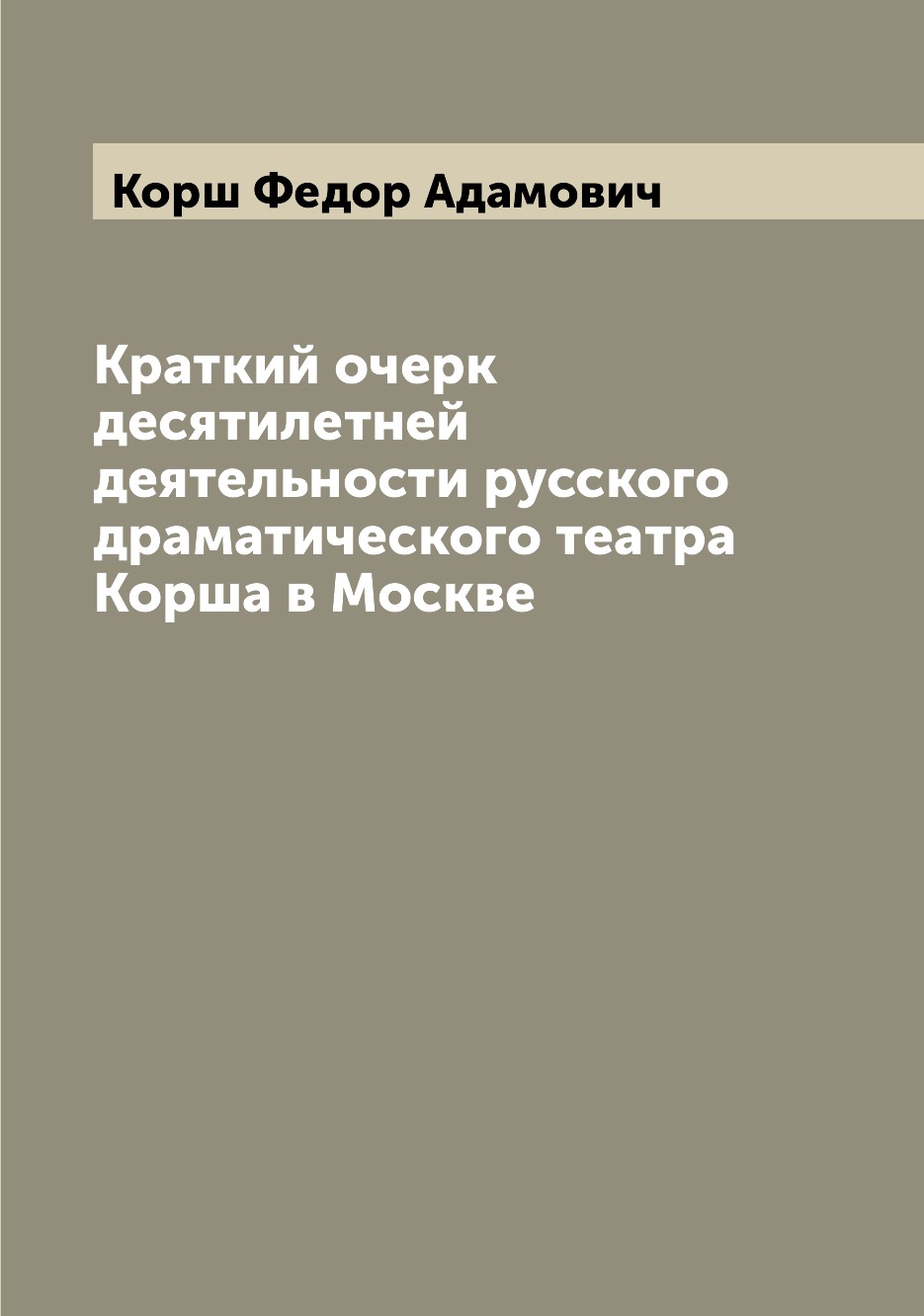 

Краткий очерк десятилетней деятельности русского драматического театра Корша в Мо...