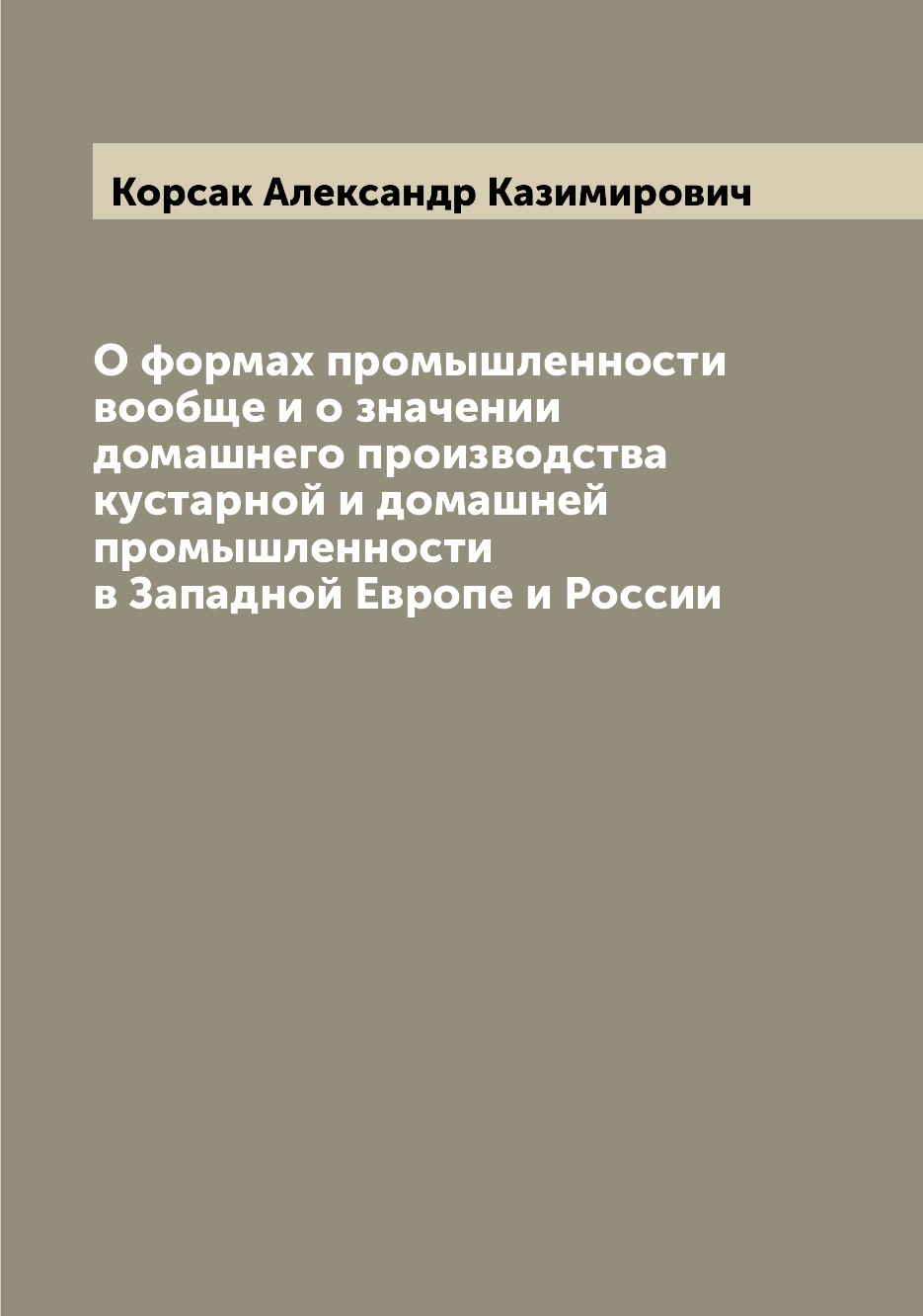 

Книга О формах промышленности вообще и о значении домашнего производства кустарной и до...