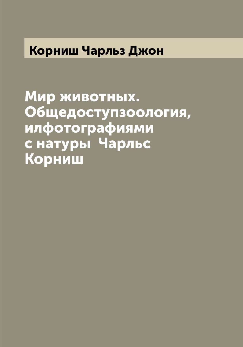 

Книга Мир животных. Общедоступзоология, илфотографиями с натуры Чарльс Корниш