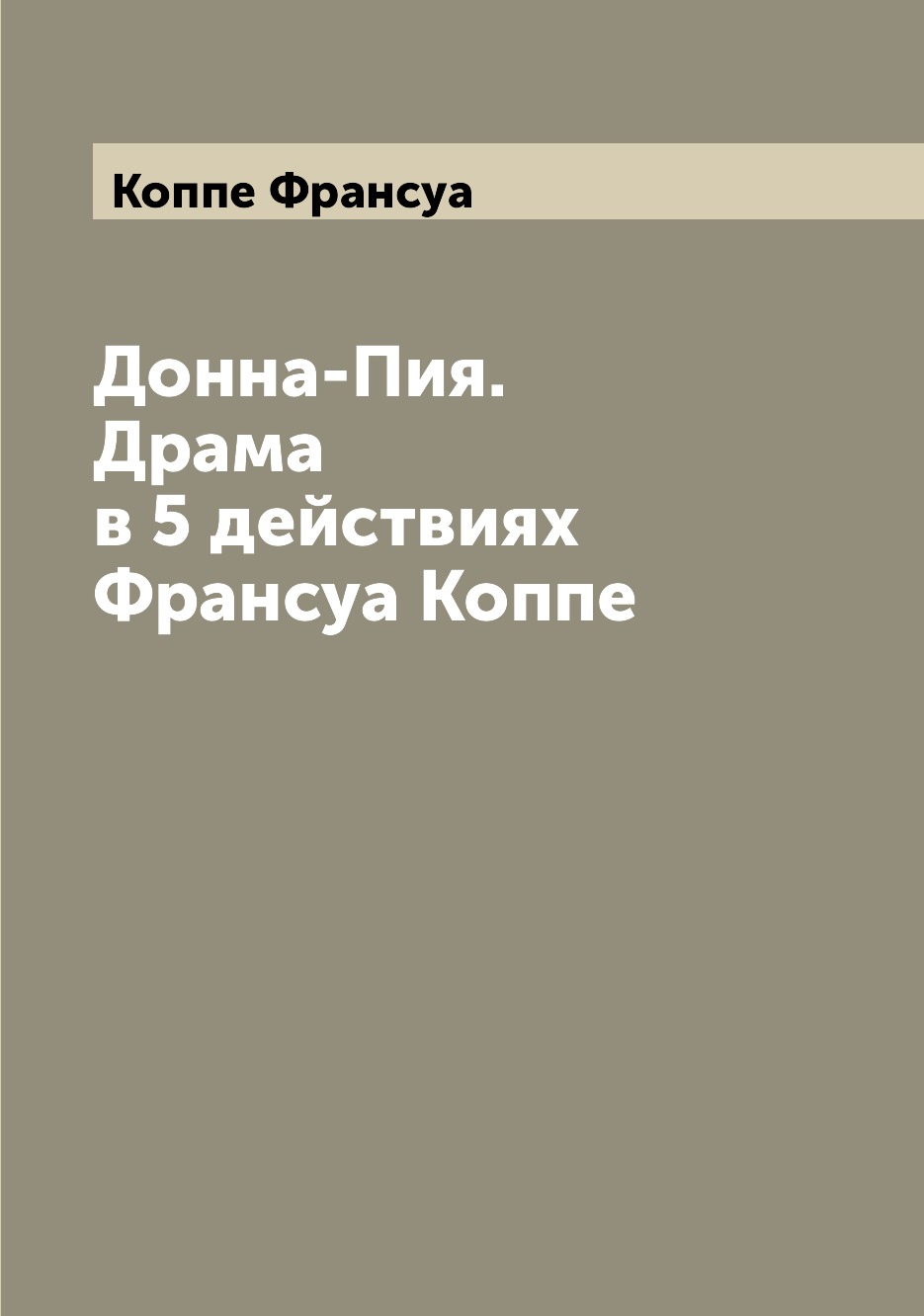 

Книга Донна-Пия. Драма в 5 действиях Франсуа Коппе