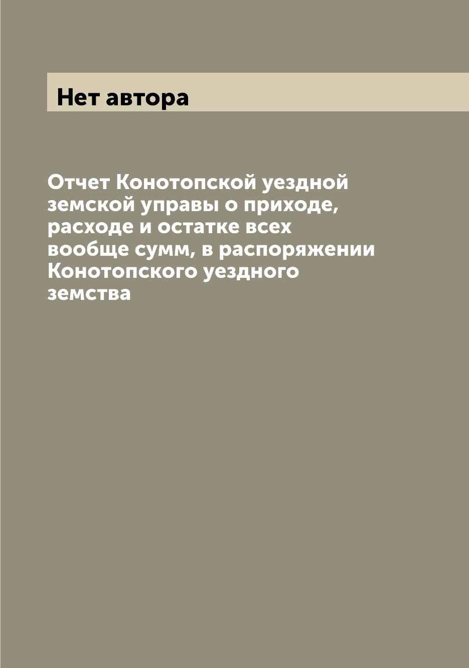 

Книга Отчет Конотопской уездной земской управы о приходе, расходе и остатке всех вообще...