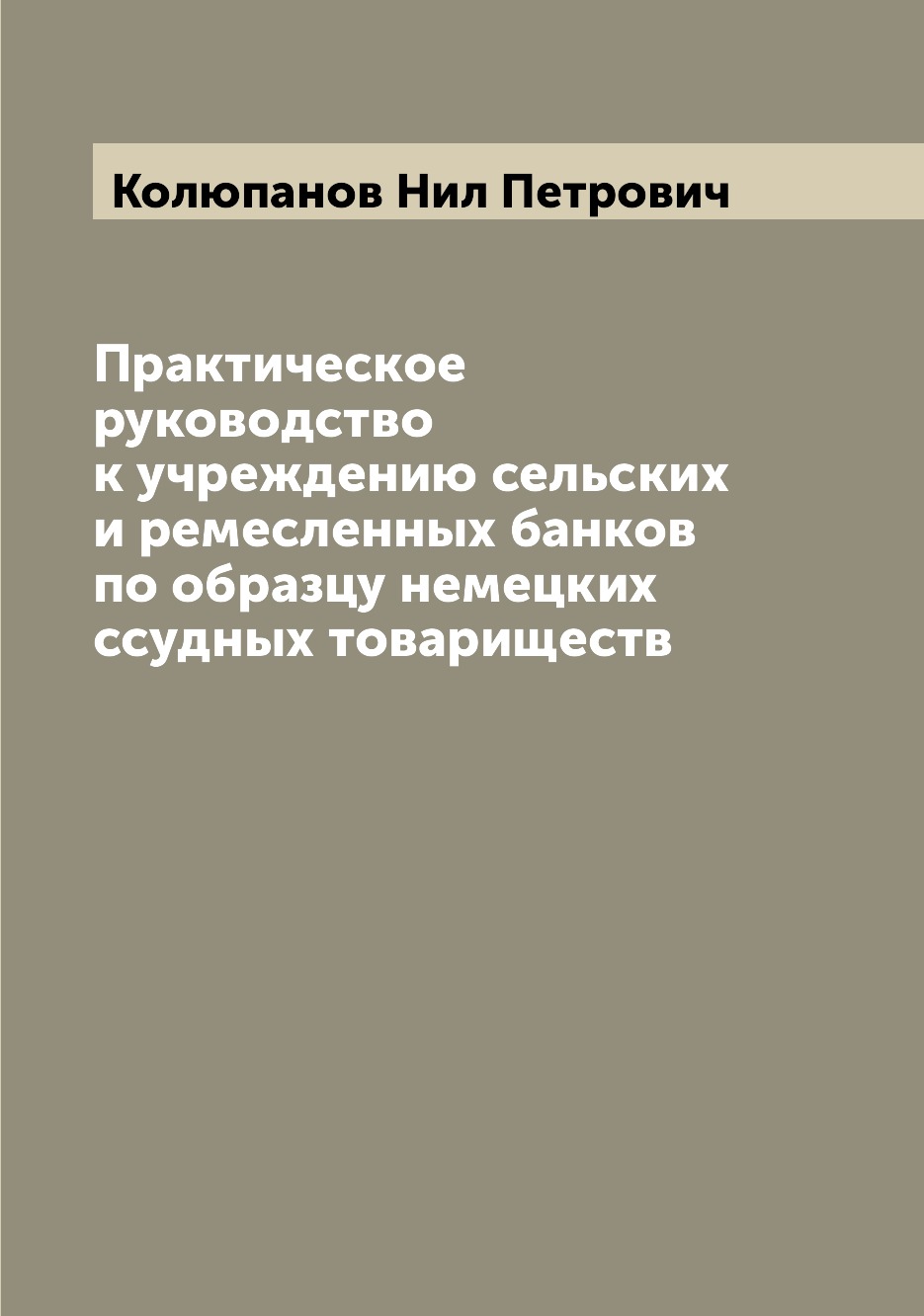 

Книга Практическое руководство к учреждению сельских и ремесленных банков по образцу не...