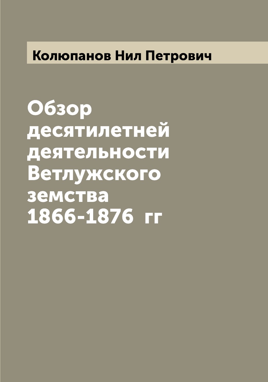 

Книга Обзор десятилетней деятельности Ветлужского земства 1866-1876 гг