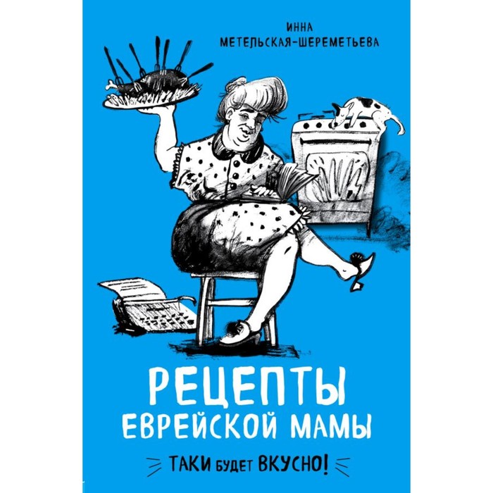 

Рецепты еврейской мамы. Метельская-Шереметьева И., Кулинария. Есть. Читать. Любить