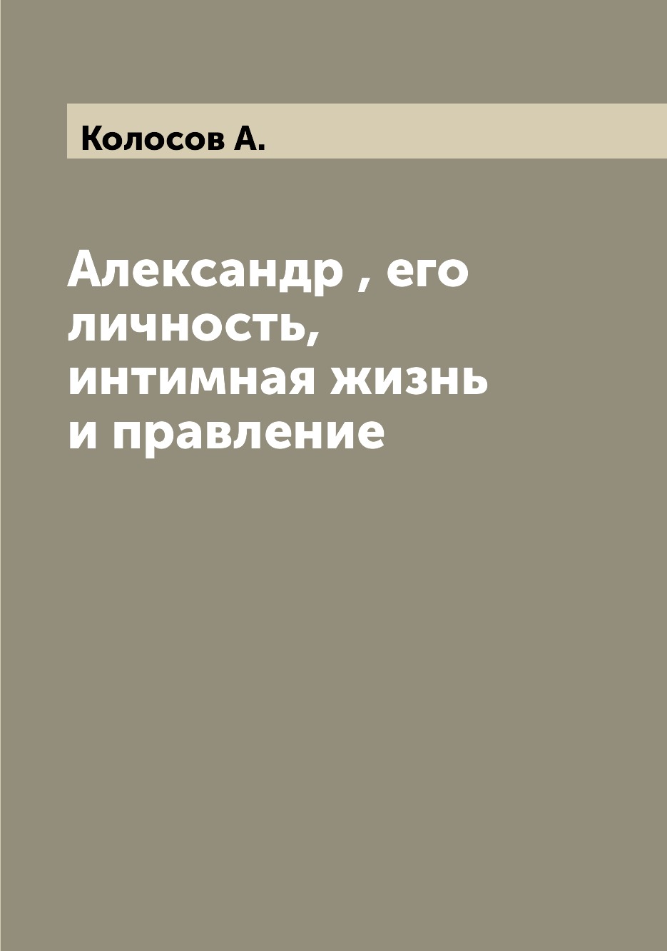 

Книга Александр , его личность, интимная жизнь и правление