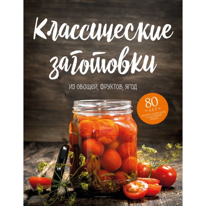 

Классические заготовки из овощей, фруктов, ягод, Кулинария. Книга о вкусной и здоровой пище. Избранное