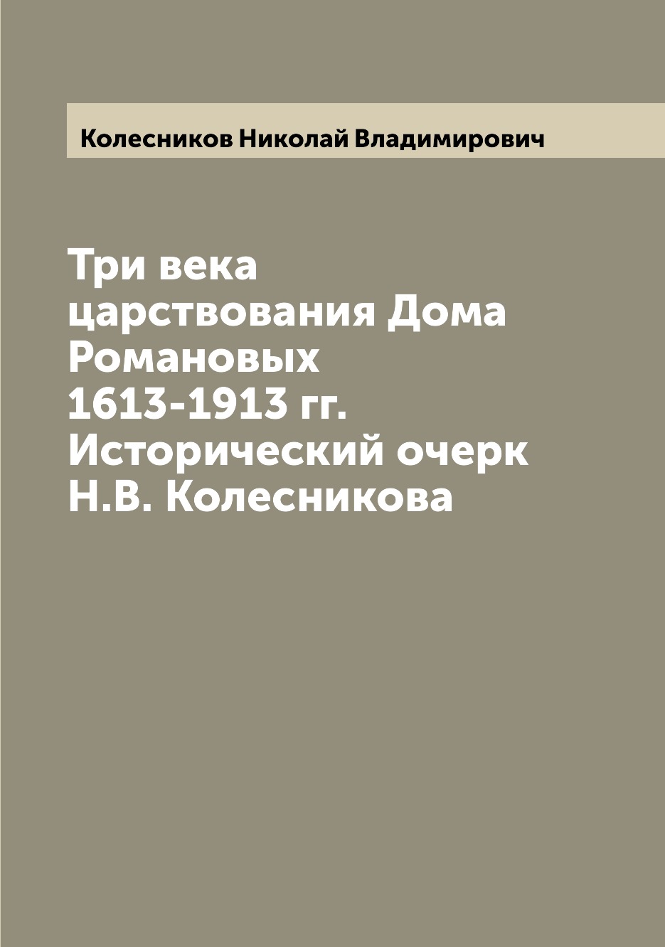 

Книга Три века царствования Дома Романовых 1613-1913 гг. Исторический очерк Н.В. Колесн...