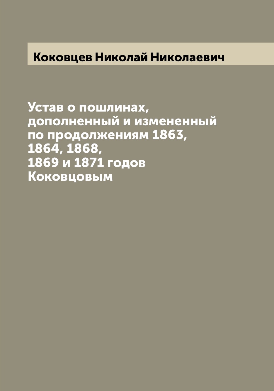 

Книга Устав о пошлинах, дополненный и измененный по продолжениям 1863, 1864, 1868, 1869...