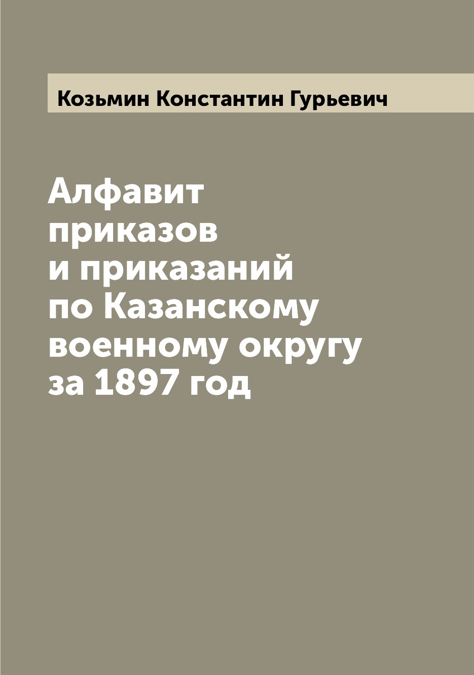 

Книга Алфавит приказов и приказаний по Казанскому военному округу за 1897 год