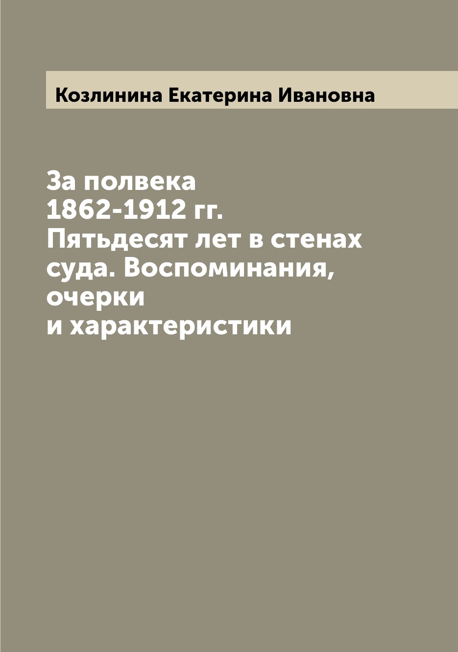 

Книга За полвека 1862-1912 гг. Пятьдесят лет в стенах суда. Воспоминания, очерки и хара...