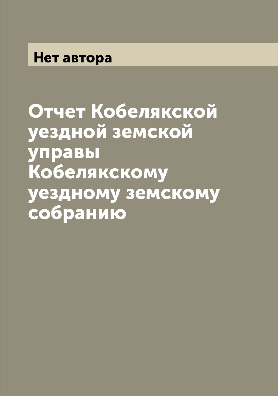 

Книга Отчет Кобелякской уездной земской управы Кобелякскому уездному земскому собранию