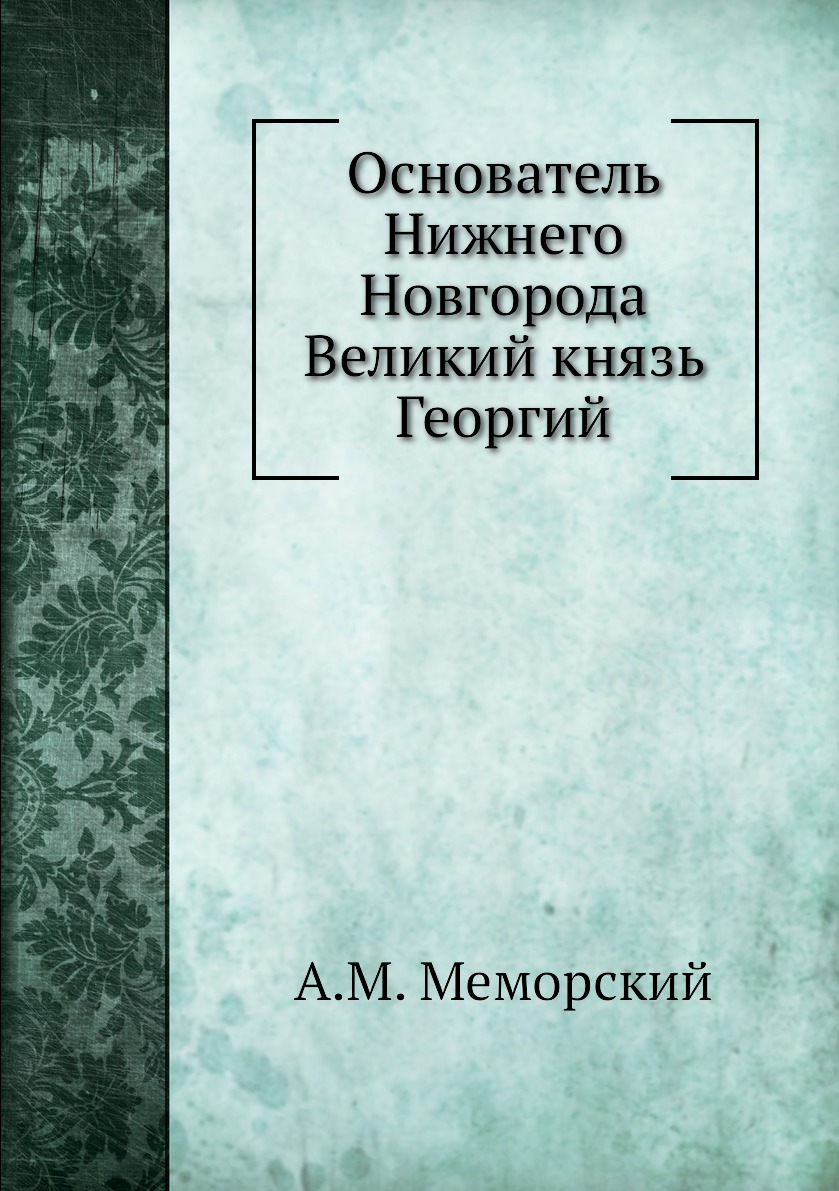 

Книга Основатель Нижнего Новгорода Великий князь Георгий