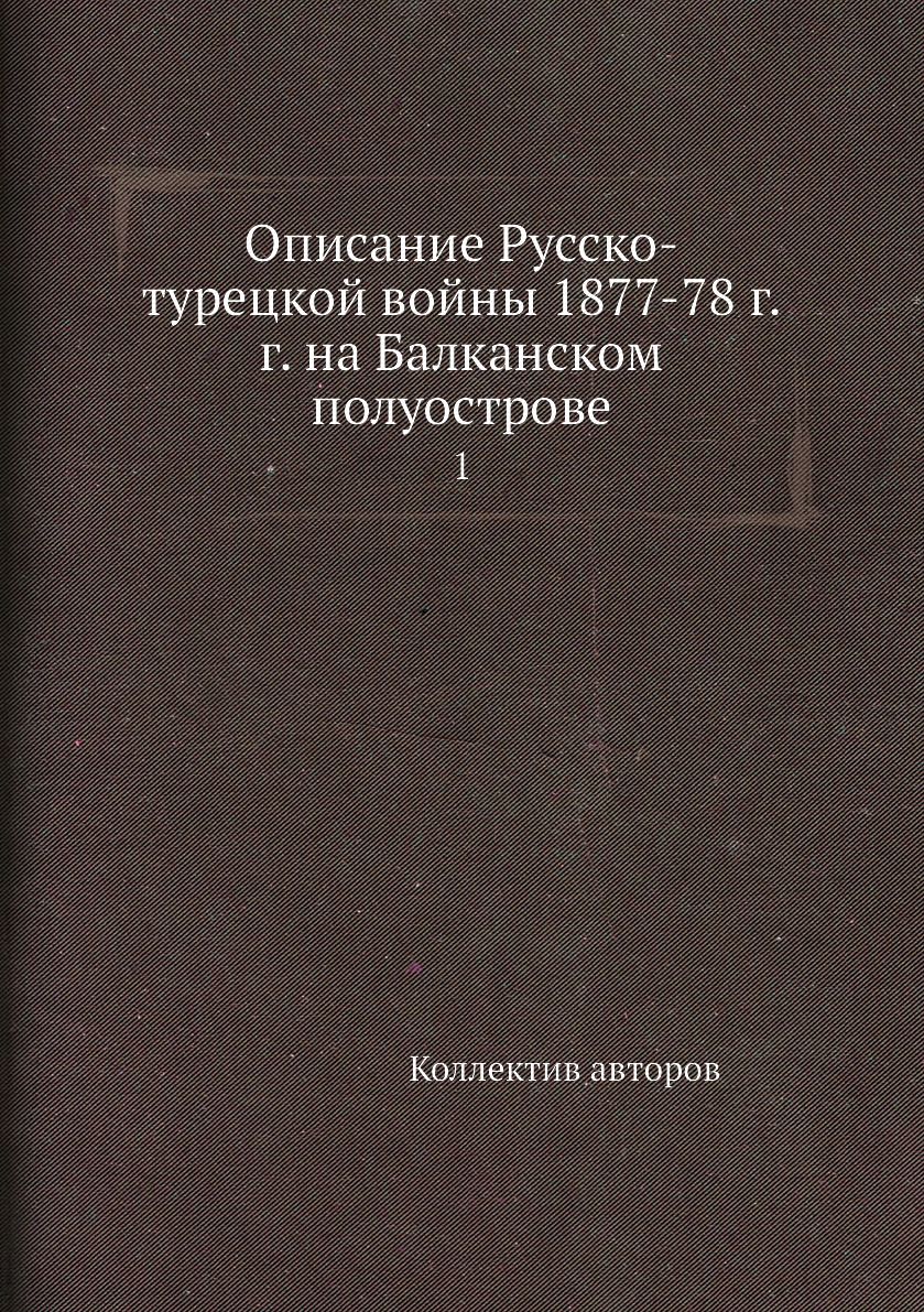 

Книга Описание Русско-турецкой войны 1877-78 г.г. на Балканском полуострове. 1
