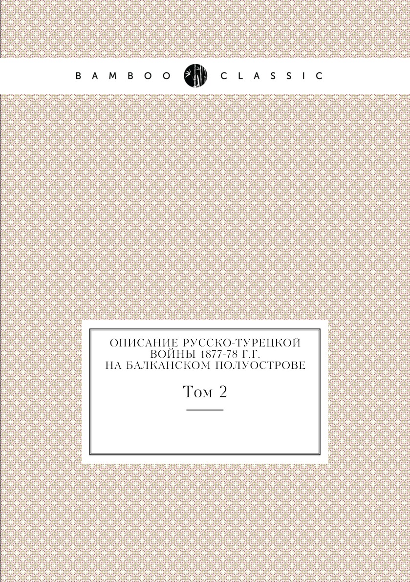 

Описание Русско-турецкой войны 1877-78 г.г. на Балканском полуострове. Том 2