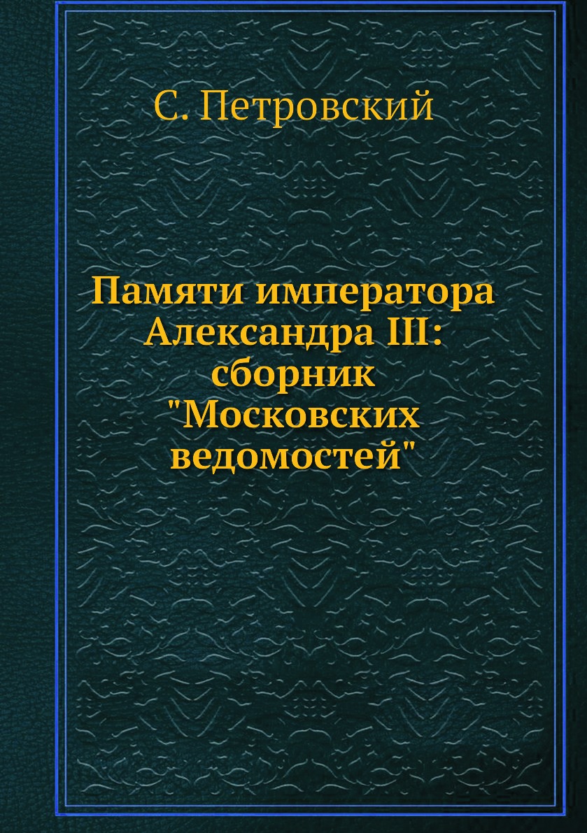 

Книга Памяти императора Александра III: сборник "Московских ведомостей"