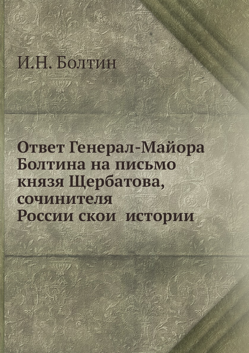 

Ответ Генерал-Майора Болтина на письмо князя Щербатова, сочинителя Российской и...