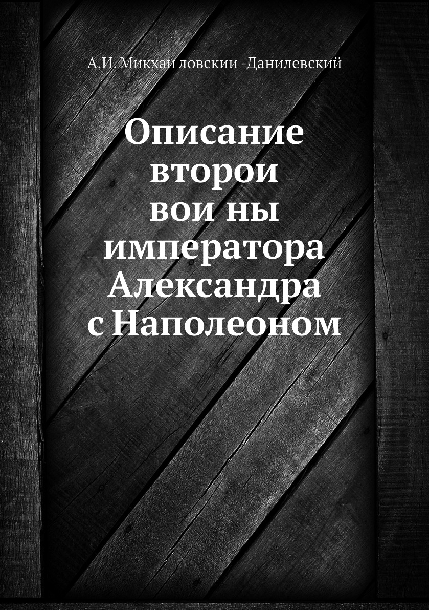 

Книга Описание второи воины императора Александра с Наполеоном