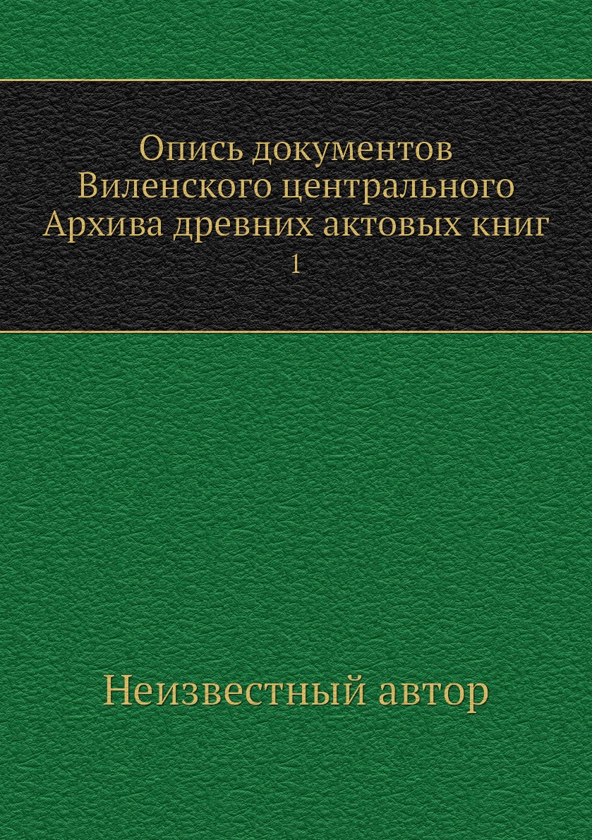 

Книга Опись документов Виленского центрального Архива древних актовых книг. 1