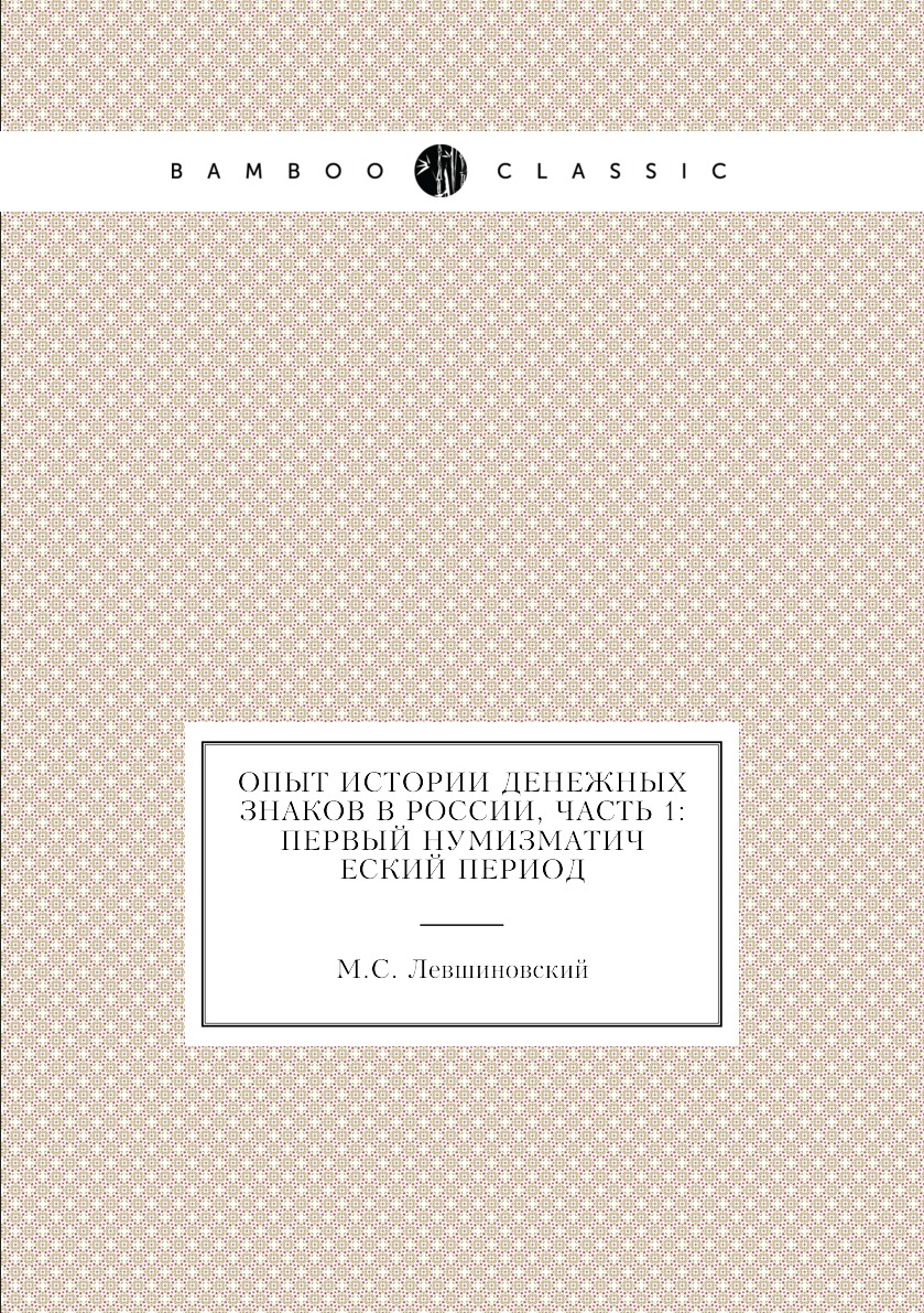 

Книга Опыт истории денежных знаков в России, часть 1: первый нумизматический период