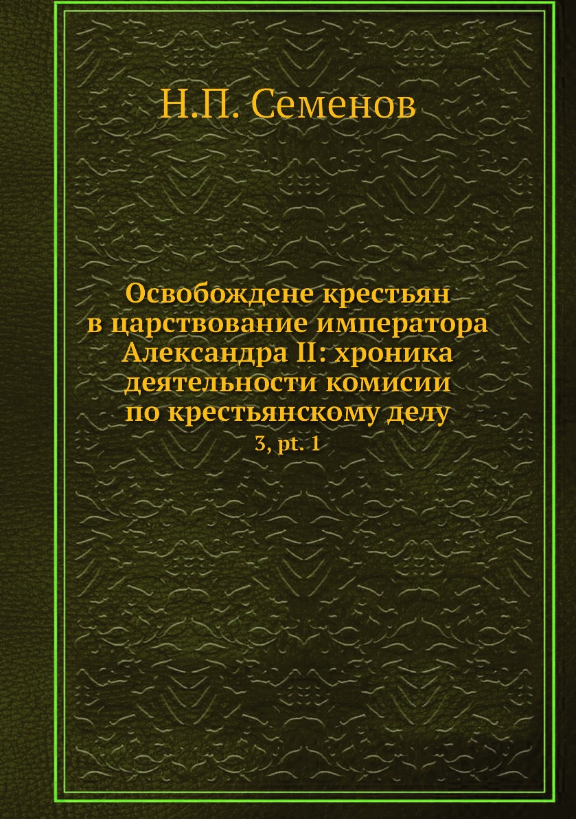 

Книга Освобождене крестьян в царствование императора Александра II: хроника деятельност...