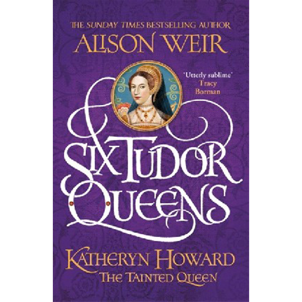 

Six Tudor Queens: Katheryn Howard, The Tainted Queen / Weir, Alison