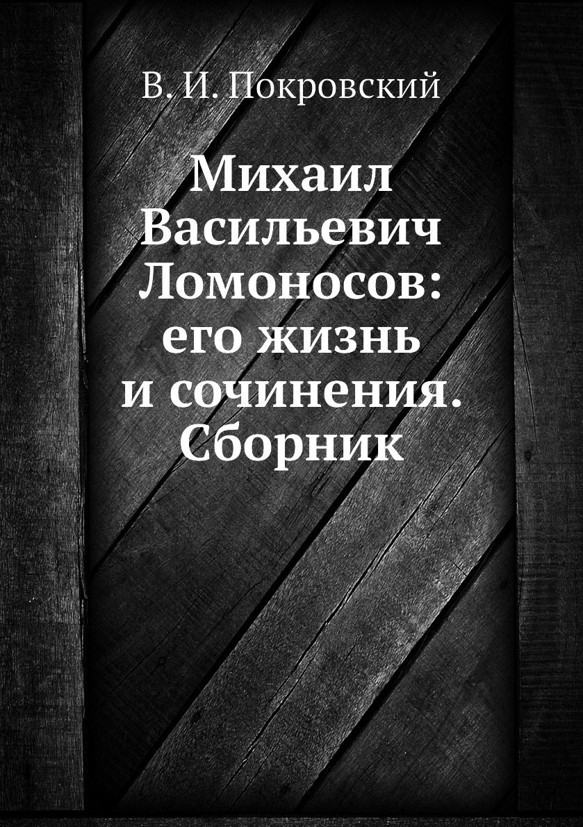 

Книга Михаил Васильевич Ломоносов: его жизнь и сочинения. Сборник