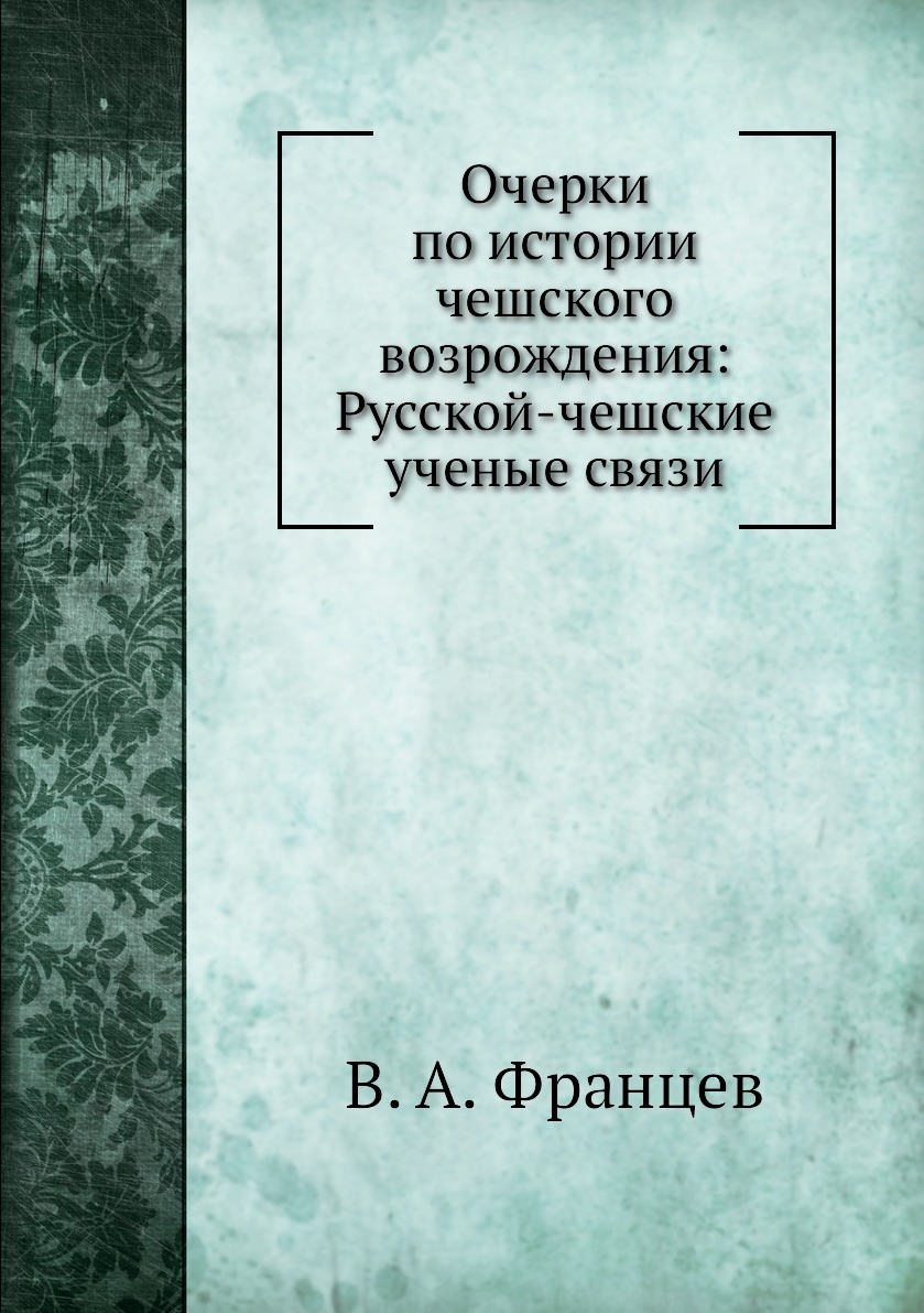 

Книга Очерки по истории чешского возрождения: Русской-чешские ученые связи