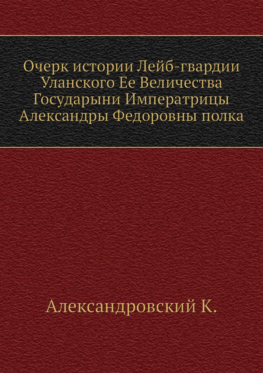 

Книга Очерк истории Лейб-гвардии Уланского Ее Величества Государыни Императрицы Алексан...