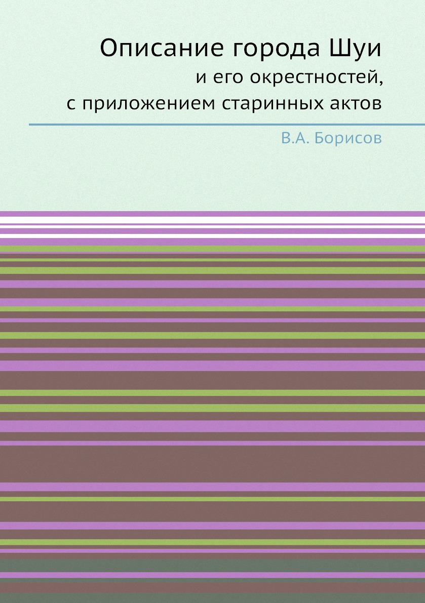 

Описание города Шуи и его окрестностей, с приложением старинных актов