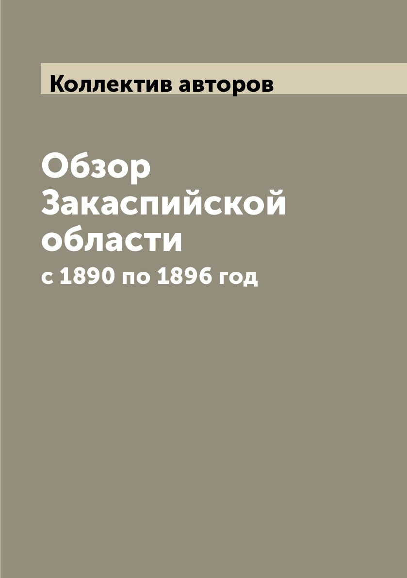 

Книга Обзор Закаспийской области. с 1890 по 1896 год