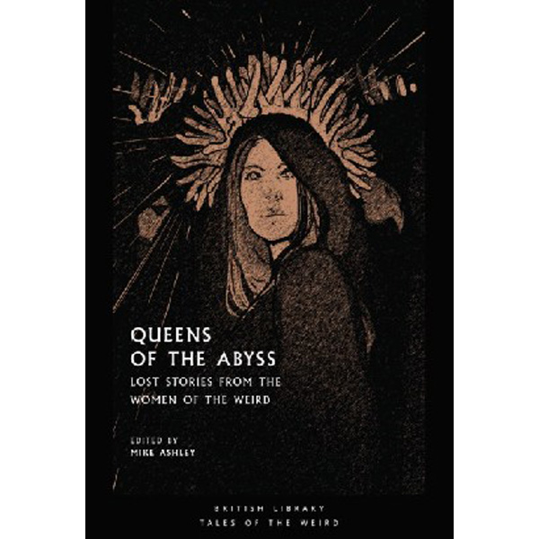

Queens of the Abyss: Lost Stories from the Women of the Weird / Ashley Mike