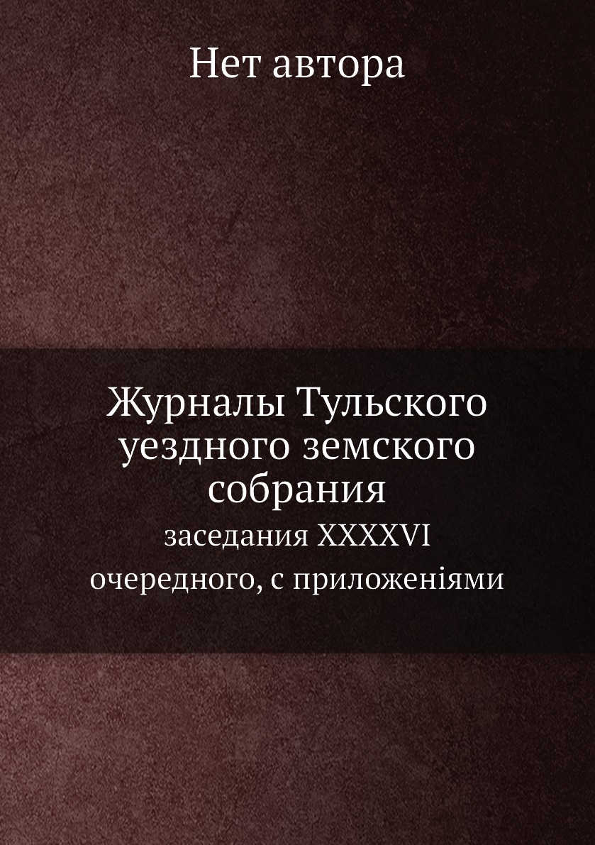 

Книга Журналы Тульского уездного земского собрания. заседания XXXXVI очередного, с прил...