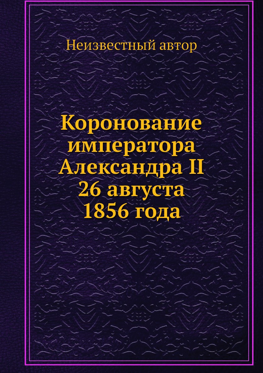 

Книга Коронование императора Александра II 26 августа 1856 года