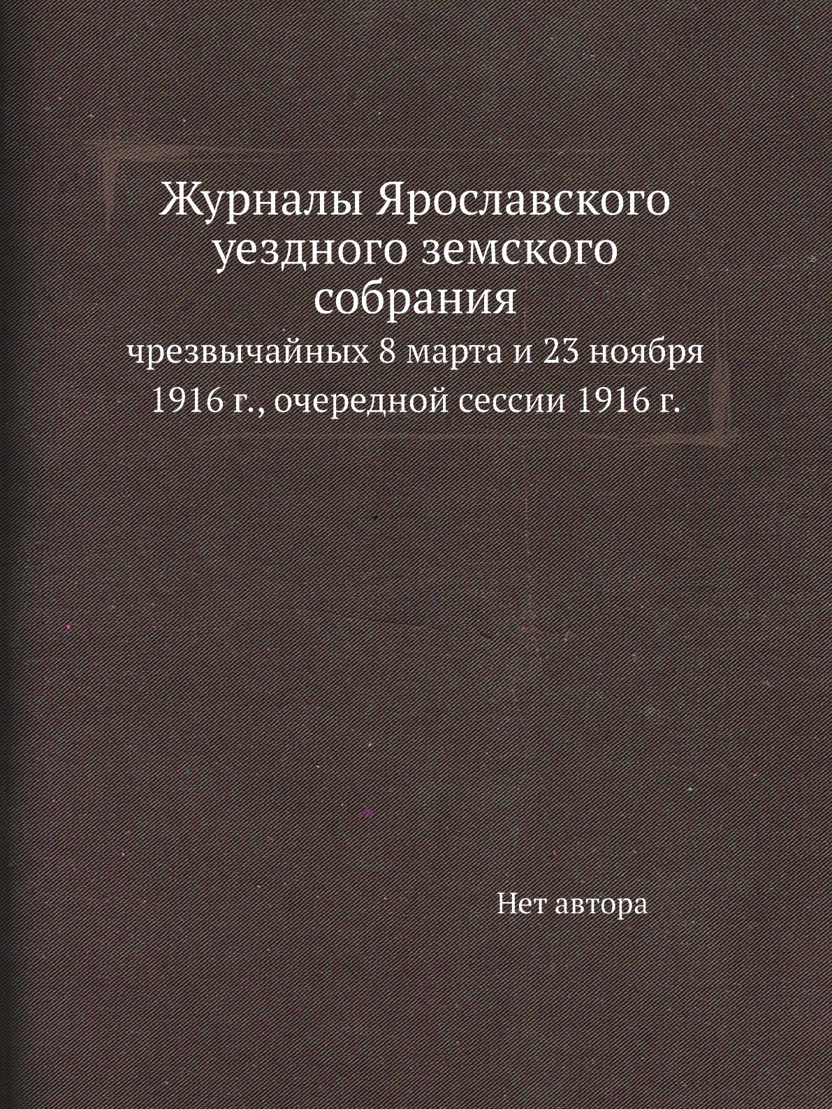 

Книга Журналы Ярославского уездного земского собрания. чрезвычайных 8 марта и 23 ноября...