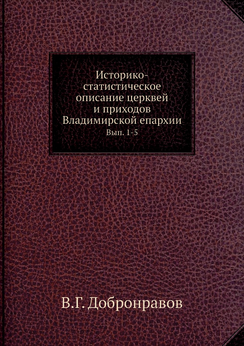 

Историко-статистическое описание церквей и приходов Владимирской епархии. Вып. 1-5