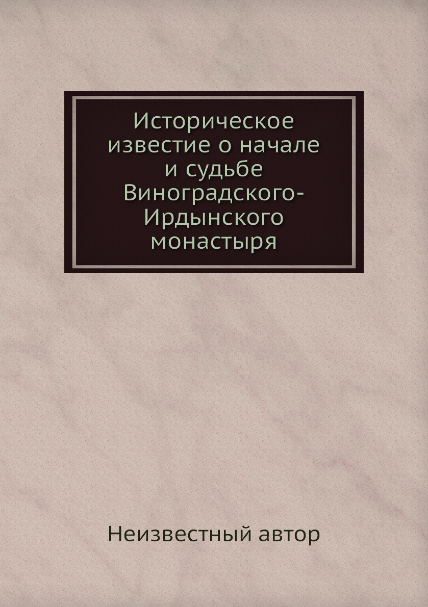 

Книга Историческое известие о начале и судьбе Виноградского-Ирдынского монастыря